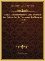 Alonso Sanchez De Huelva Et La Tradition Qui Lui Attribue La Decouverte Du Nouveau Monde (1892) 1168011663 Book Cover