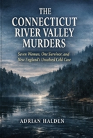 The Connecticut River Valley Murders: Seven Women, One Survivor, and New England’s Unsolved Cold Case B0GSN7C2N2 Book Cover
