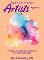 Artists: Prompts To Get Kids Thinking & Creating Everyday! Age 6-9 (Day By Day Activities: Prompts To Get Kids Thinking & Creating Everyday!) B0GPKNTQRS Book Cover