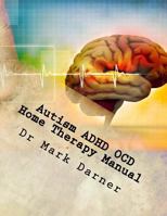 Autism ADHD Ocd Home Therapy Manual: Drug Free Home Care Solutions for Developmental Delays 1548729965 Book Cover
