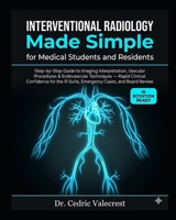 Interventional Radiology Made Simple for Medical Students and Residents: Step-by-Step Guide to Imaging Interpretation, Vascular Procedures & ... IR Suite, Emergency Cases, and Board Review B0H3JRR5CB Book Cover