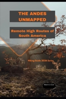 THE ANDES UNMAPPED: Remote High Routes of South America (Discover 2024: Top Destinations and Hidden Gems) B0GC5D5LLD Book Cover