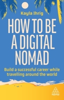 How to Be a Digital Nomad: Build a Successful Career While Travelling the World 1398613053 Book Cover