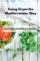 Going Green the Mediterranean Way: Savory Salads, Side Dishes and Vegetables 1802861793 Book Cover