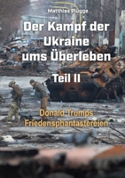 Der Kampf der Ukraine ums Überleben Teil II: Donald Trumps Friedensphantastereien (German Edition) 3695706996 Book Cover