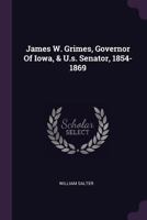 James W. Grimes, Governor of Iowa, & U.S. Senator, 1854-1869 1021600334 Book Cover