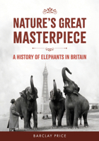 Nature's Great Masterpiece: A History of Elephants in Britain 1398125873 Book Cover