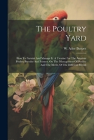 The Poultry Yard: How To Furnish And Manage It. A Treatise For The Amateur Poultry Breeder And Farmer, On The Management Of Poultry And The Merits Of The Different Breeds 1022354485 Book Cover