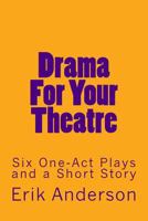 Drama For Your Theatre: Six One-Act Plays and a Short Story 1533347336 Book Cover