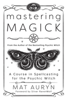Mastering Magick: A Course in Spellcasting for the Psychic Witch 0738766046 Book Cover