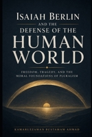 Isaiah Berlin and the Defense of the Human World: Freedom, Tragedy, and the Moral Foundations of Pluralism (Berlin Studies) B0GVP56Z43 Book Cover