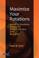 Maximize Your Rotations: ASHP's Student Guide to IPPEs, APPEs, and Beyond 1585283541 Book Cover