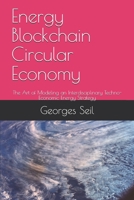 Energy Blockchain Circular Economy : The Art of Modeling an Interdisciplinary Techno-Economic Energy Strategy 1660003636 Book Cover