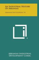 An Industrial History of Arkansas: Arkansas Encyclopedia, V4 1258761289 Book Cover