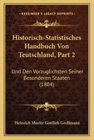 Historisch-Statistisches Handbuch Von Teutschland, Part 2: Und Den Vorzuglichsten Seiner Besonderen Staaten (1804) 1160737746 Book Cover