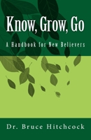 Know, Grow, Go: A Handbook for New Believers 1986801535 Book Cover