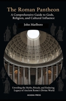 The Roman Pantheon: A Comprehensive Guide to Gods, Religion, and Cultural Influence: Unveiling the Myths, Rituals, and Enduring Legacy of Ancient Rome's Divine World B0FT3XF5QD Book Cover