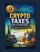 Crypto Taxes for US Investors: Navigate Wash Sales, DeFi, and IRS Reporting B0GXBVRH5H Book Cover