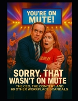 Sorry, That Wasn’t on Mute: The CEO, the Concert, and 69 Other Workplace Scandals B0FJ8DC9NJ Book Cover