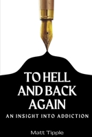 To Hell and Back Again: An Insight into Addiction B0BQ94J267 Book Cover