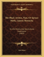 The Black Arches, Nun, Or Spruce Moth, Liparis Monacha: Its Life History And Sylvicultural Importance 1169542220 Book Cover