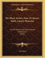 The Black Arches, Nun, Or Spruce Moth, Liparis Monacha: Its Life History And Sylvicultural Importance 1120729564 Book Cover