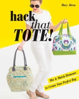 Hack That Tote!: Mix & Match Elements to Create Your Perfect Bag 1617452904 Book Cover