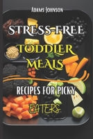 Stress Free Toddler Meals: Recipes For Picky Eaters B0CDF9BXPM Book Cover