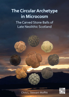 The Circular Archetype in Microcosm: The Carved Stone Balls of Late Neolithic Scotland 1803271264 Book Cover