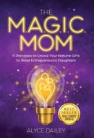 The Magic Mom: 5 Principles to Unlock Your Natural Gifts to Raise Entrepreneurial Daughters B0BP9MR85W Book Cover