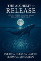 The ALCHEMY of RELEASE: CUTTING CORDS, CLEARING KARMA, RECLAIMING YOUR LIGHT B0F8YZ8BND Book Cover