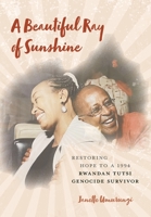 A Beautiful Ray of Sunshine: Restoring Hope to a 1994 Rwandan Tutsi Genocide Survivor 1039126219 Book Cover