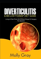 Diverticulitis and Ibs Low Fodmap Diet Guide: Living A Pain-Free Life Without Drugs or Surgery -For Seniors 1706210531 Book Cover