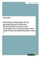 Partikulogie als Ma�nahme f�r ein geistesgeschichtlich st�rkendes Wissenschaftsbewusstsein in der Psychologie und zur Kompensation ihres Image-Verlusts als Hilfswissenschaft - Band 4 364087448X Book Cover