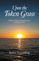 Upon the Token Grass: Musings & Inspirational Experiences of a Jamaican Poet 1039166482 Book Cover