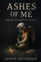 Ashes of Me: A Journey Through Pain to Purpose B0H1BQP75S Book Cover
