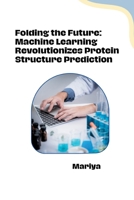 Folding the Future: Machine Learning Revolutionizes Protein Structure Prediction 3384281667 Book Cover