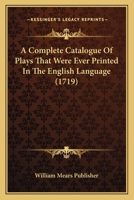 A Complete Catalogue Of Plays That Were Ever Printed In The English Language 1104724685 Book Cover