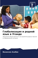 Глобализация и родной язык в Уганде: Изучение общественного восприятия родных языков в образовании сегодня 6203051772 Book Cover