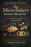 The Micro Bakery Income Blueprint: How to Start, Price and Scale for Maximum Profit B0GXVJ7CYF Book Cover