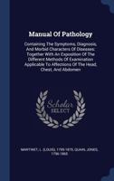 Manual of Pathology: Containing the Symptoms, Diagnosis, and Morbid Characters of Diseases: Together with an Exposition of the Different Methods of Examination Applicable to Affections of the Head, Ch 1340445794 Book Cover