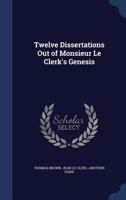 Twelve Dissertations Out of Monsieur Le Clerk's Genesis 1020707984 Book Cover