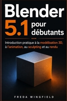 Blender 5.1 pour débutants: Introduction pratique à la modélisation 3D, à l’animation, au sculpting et au rendu (French Edition) B0H32G7GH2 Book Cover