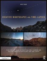 Creative Nightscapes and Time-Lapses: Your Complete Guide to Conceptualizing, Planning and Creating Composite Nightscapes and Time-Lapses 1138745456 Book Cover