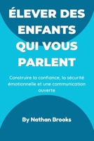 Élever des enfants qui vous parlent: Guide pratique pour les parents : instaurer dès la petite enfance une confiance, une sécurité émotionnelle et une ... qui dureront toute la vie (French Edition) B0H1W7KH6G Book Cover