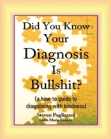 Did You Know Your Diagnosis Is Bullshit? (a how-to guide to diagnosing with kindness) 1948911027 Book Cover