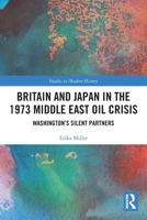 Britain and Japan in the 1973 Middle East Oil Crisis: Washington's Silent Partners 1032054085 Book Cover