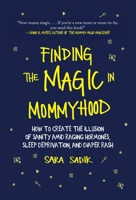 Finding the Magic in Mommyhood: How to Create the Illusion of Sanity amid Raging Hormones, Sleep Deprivation, and Diaper Rash 1510735984 Book Cover