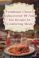 Farmhouse Classics Rediscovered: 99 Timeless Recipes for Comforting Meals B0CL2K9ZTV Book Cover