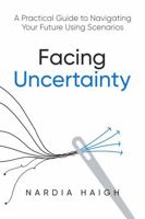 Facing Uncertainty: A Practical Guide to Navigating Your Future Using Scenarios B0FKRKJFYB Book Cover